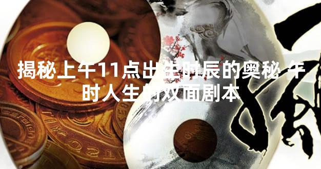 揭秘上午11点出生时辰的奥秘 午时人生的双面剧本